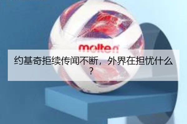 约基奇拒续传闻不断，外界在担忧什么？